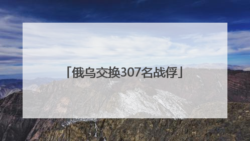 俄乌交换307名战俘